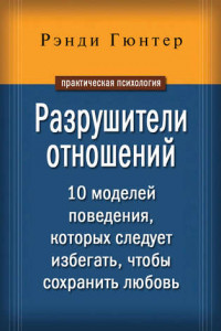 Книга Разрушители отношений. 10 моделей поведения, которых следует избегать, чтобы сохранить любовь