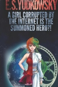 Книга A Girl Corrupted by the Internet is the Summoned Hero?!