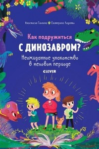 Книга Как подружиться с динозавром? Неожиданное знакомство в меловом периоде