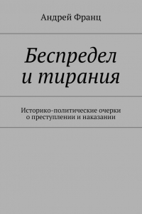 Книга Беспредел и тирания. Историко-политические очерки о преступлении и наказании