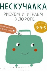 Книга Нескучалка. Рисуем и играем в дороге. Для тех, кому уже 3, 4, 5