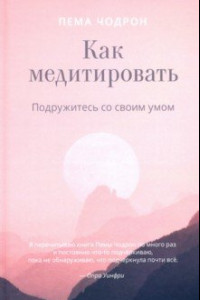 Книга Как медитировать. Подружитесь со своим умом. Практическое руководство