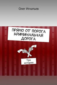 Книга Прямо от порога криминальная дорога. Три истории