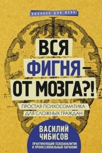 Книга Вся фигня - от мозга?! Простая психосоматика для сложных граждан