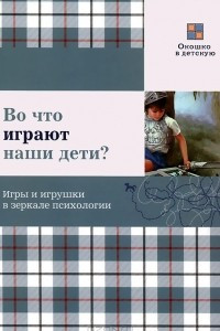 Книга Во что играют наши дети? Игры и игрушки в зеркале психологии