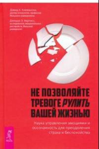 Книга Не позволяйте тревоге рулить вашей жизнью. Наука управления эмоциями и осознанность для преодоления страха и беспокойства