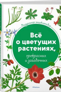 Книга Визуальная энциклопедия. Всё о цветущих растениях, прекрасных и загадочных