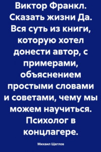 Книга Виктор Франкл. Сказать жизни Да. Вся суть из книги, которую хотел донести автор, с примерами, объяснением простыми словами и советами, чему мы можем научиться. Психолог в концлагере.