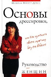 Книга Основы дрессировки, или Как изменить своего мужчину без его ведома. Руководство для женщин