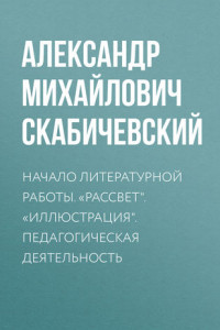 Книга Начало литературной работы. «Рассвет». «Иллюстрация». Педагогическая деятельность