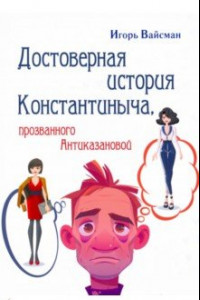 Книга Достоверная история Константиныча, 
прозванного Антиказановой