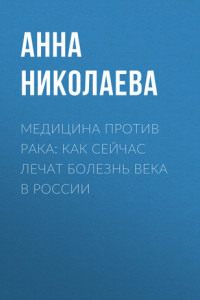 Книга Медицина против рака: как сейчас лечат болезнь века в России