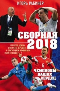 Книга Сборная-2018: чемпионы наших сердец. Черчесов, Дзюба, Акинфеев, Черышев и другие герои ЧМ-2018