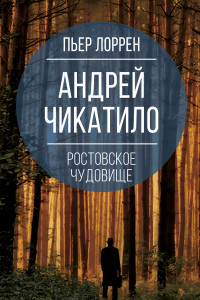 Книга Андрей Чикатило. Ростовское чудовище