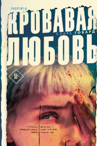 Книга Кровавая любовь. История девушки, убившей семью ради мужчины вдвое старше нее