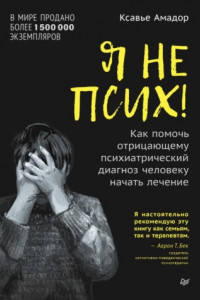 Книга Я не псих! Как помочь отрицающему психиатрический диагноз человеку начать лечение