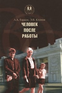 Книга Человек после работы. Социальные проблемы быта и внерабочего времени