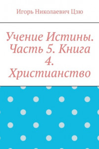 Книга Учение Истины. Часть 5. Книга 4. Христианство.