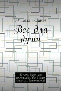 Книга Все для души. К чему душа моя стремилась, все в этих строчках воплотилось!