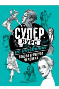 Книга Суперкурс по рисованию. Голова и фигура человека