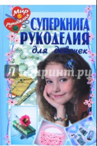 Книга Суперкнига рукоделия для девочек