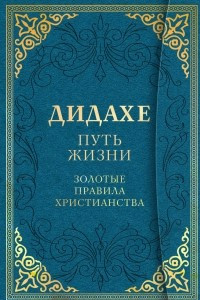 Книга Дидахе: путь Жизни. Золотые правила христианства