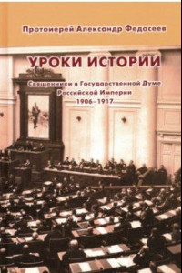 Книга Уроки истории. Священники в Государственной Думе Российской Империи, 1906-1917