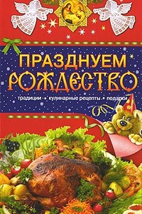 Книга Празднуем Рождество. Традиции, кулинарные рецепты, подарки