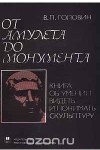 Книга От амулета до монумента. Книга об умении видеть и понимать скульптуру