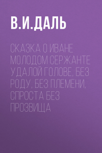 Книга Сказка о Иване Молодом Сержанте, Удалой Голове, без роду, без племени, спроста без прозвища