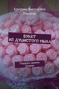 Книга Букет из душистого мыла. Подарки своими руками