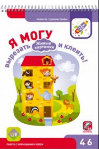 Книга Я могу вырезать и клеить! Живые картинки. Для детей 4-6 лет