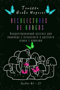 Книга Recolectores de hongos. Неадаптированный рассказ для перевода с испанского и русского языка с ключами. Уровни В2–С1