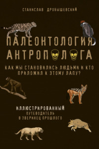 Книга Палеонтология антрополога. Иллюстрированный путеводитель в зверинец прошлого