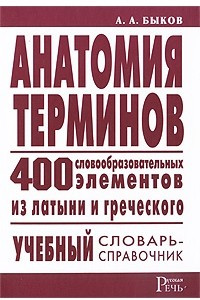 Книга Анатомия терминов. 400 словообразовательных элементов из латыни и греческого: учебный словарь-справочник