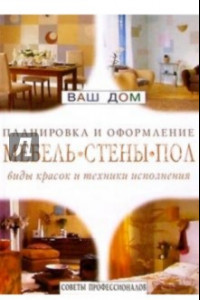 Книга Мебель. Стены. Пол. Виды красок и техники исполнения. Советы профессионалов