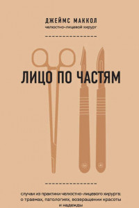 Книга Лицо по частям. Случаи из практики челюстно-лицевого хирурга: о травмах, патологиях, возвращении красоты и надежды