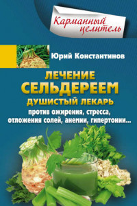 Книга Лечение сельдереем. Душистый лекарь против ожирения, стресса, отложения солей, анемии, гипертонии…