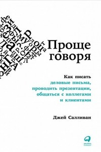 Книга Проще говоря. Как писать деловые письма, проводить презентации, общаться с коллегами и клиентами