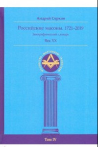 Книга Российские масоны. 1721–2019. Биографический словарь. Век XX. Том IV