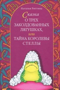 Книга Сказка о трех заколдованных лягушках, или Тайна королевы Стеллы