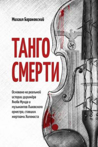 Книга Танго смерти. Основано на реальной истории дирижёра Якоба Мунда и музыкантов Львовского оркестра, ставших жертвами Холокоста