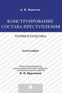 Книга Конструирование состава преступления: теория и практика. Монография