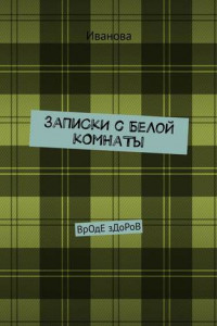 Книга ЗаПиСкИ с БеЛоЙ кОмНаТы. ВрОдЕ зДоРоВ