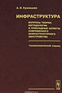 Книга Инфраструктура. Вопросы теории, методологии и прикладные аспекты современного инфраструктурного обустройства. Геоэкономический подход