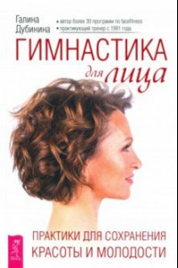 Книга Гимнастика для лица. Практики для сохранения красоты и молодости