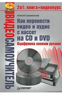 Книга Видеосамоучитель. Как перенести видео и аудио с кассет на CD и DVD. Оцифровка своими руками