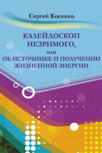 Книга Калейдоскоп незримого, или Об источнике и получении жизненной энергии