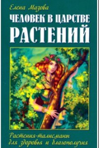 Книга Человек в царстве растений. Растения-талисманы для здоровья и благополучия