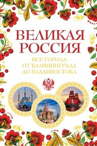 Книга Великая Россия. Все города от Калининграда до Владивостока